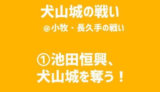 【小牧・長久手の戦い／犬山城の戦い】①池田恒興、犬山城を奪う！