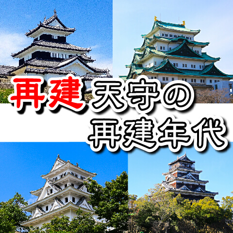 【お城の基礎知識】再建された天守の再建年代