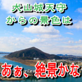 犬山城天守からの景色は「あぁ絶景かな」というお話