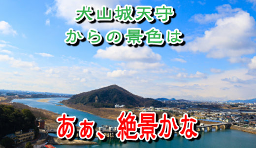 犬山城天守からの景色は「あぁ絶景かな」というお話