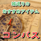 お城めぐりにはコンパス（方位磁針）を持っていくと良いというお話。