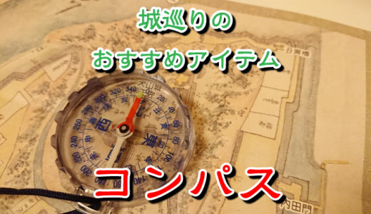 お城めぐりにはコンパス（方位磁針）を持っていくと良いというお話。