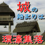 【お城の基礎知識】城の始まりは環濠集落