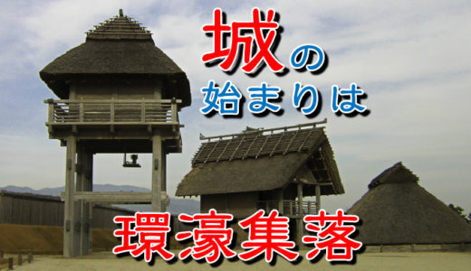 【お城の基礎知識】城の始まりは環濠集落