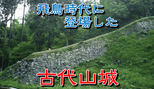 【お城の基礎知識】飛鳥時代に古代山城（こだいやまじろ）が登場した。