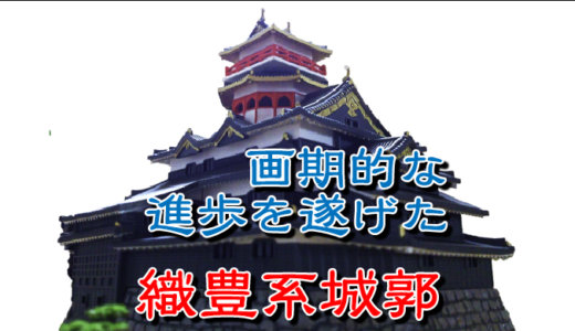 【お城の基礎知識】城は織豊期（しょくほうき）に画期的な進歩を遂げた。織豊系城郭（しょくほうけいじょうかく）