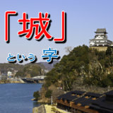 【お城の基礎知識】『城』という漢字の意味を調べたら、とっても深かった。