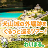 【終了】『犬山城の外堀跡をぐるっと巡るツアー！』わいまる。を開催します。