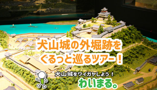 【終了】『犬山城の外堀跡をぐるっと巡るツアー！』わいまる。を開催します。