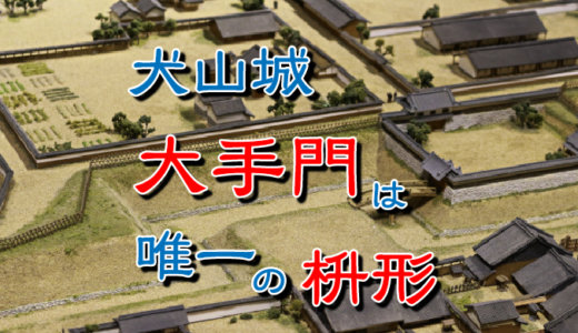 犬山城・大手門－大手枡形（おおてますがた）という最強の門だった話