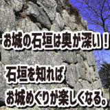 お城の石垣は奥が深い！－石垣を知ればお城めぐりが楽しくなる。