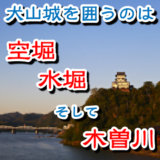 犬山城を取り囲むのは水堀、空堀、そして木曽川