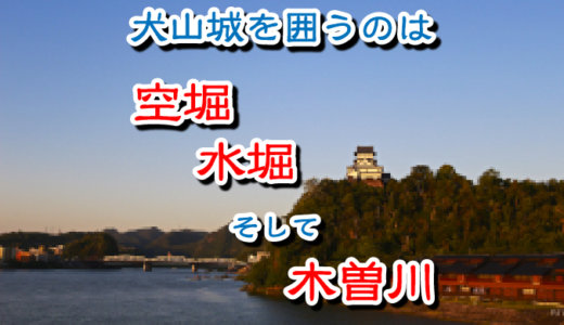 犬山城を取り囲むのは水堀、空堀、そして木曽川