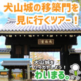 【終了】『犬山城の移築門を見に行くツアー！』わいまる。を開催します。