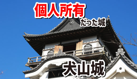 国宝なのに個人所有だった唯一の城、犬山城。今は財団法人が所有者です。