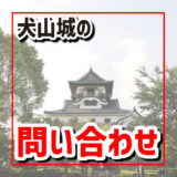 犬山城のお問い合わせ、電話番号