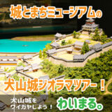 【終了】『城とまちミュージアムの犬山城ジオラマツアー！』わいまる。を開催します。