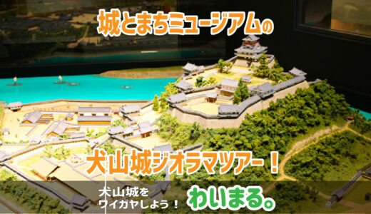 【終了】『城とまちミュージアムの犬山城ジオラマツアー！』わいまる。を開催します。