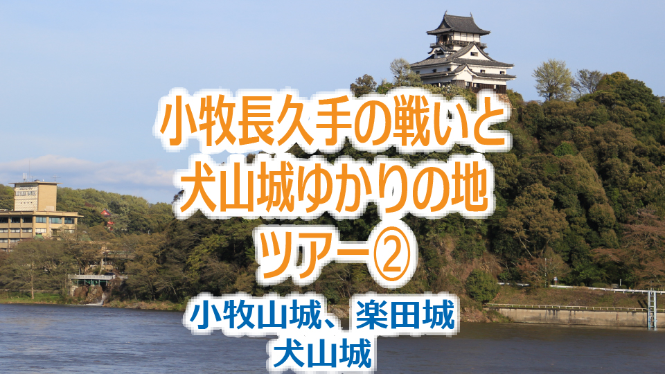 「小牧長久手の戦いと犬山城」ゆかりの地ツアー②（小牧山城・楽田城・犬山城）