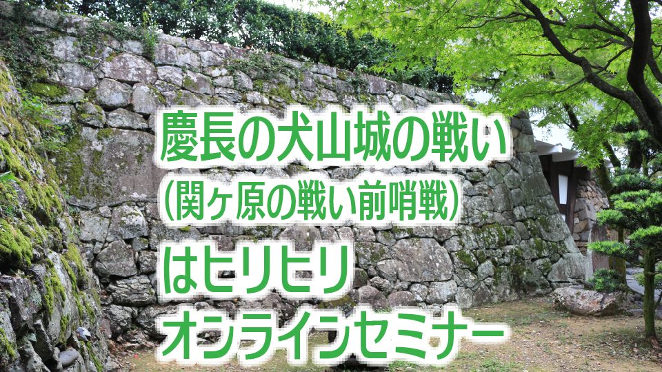 「慶長の犬山城の戦い（関ヶ原の戦い前哨戦）はヒリヒリ」オンラインセミナー